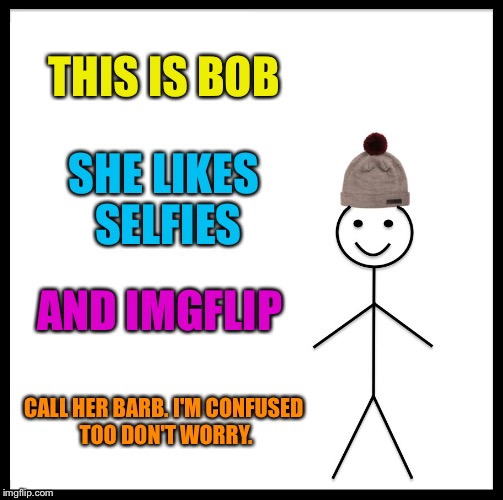 Be Like Bill Meme | THIS IS BOB SHE LIKES SELFIES AND IMGFLIP CALL HER BARB. I'M CONFUSED TOO DON'T WORRY. | image tagged in memes,be like bill | made w/ Imgflip meme maker