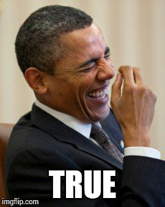 Obama laughs  | TRUE | image tagged in obama laughs | made w/ Imgflip meme maker