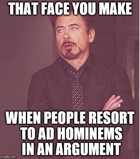 Face You Make Robert Downey Jr Meme | THAT FACE YOU MAKE WHEN PEOPLE RESORT TO AD HOMINEMS IN AN ARGUMENT | image tagged in memes,face you make robert downey jr | made w/ Imgflip meme maker