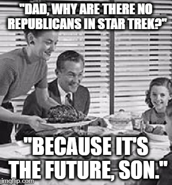 gop | "DAD, WHY ARE THERE NO REPUBLICANS IN STAR TREK?"; "BECAUSE IT'S THE FUTURE, SON." | image tagged in republicans,startrek,star trek,republican,politics,family | made w/ Imgflip meme maker