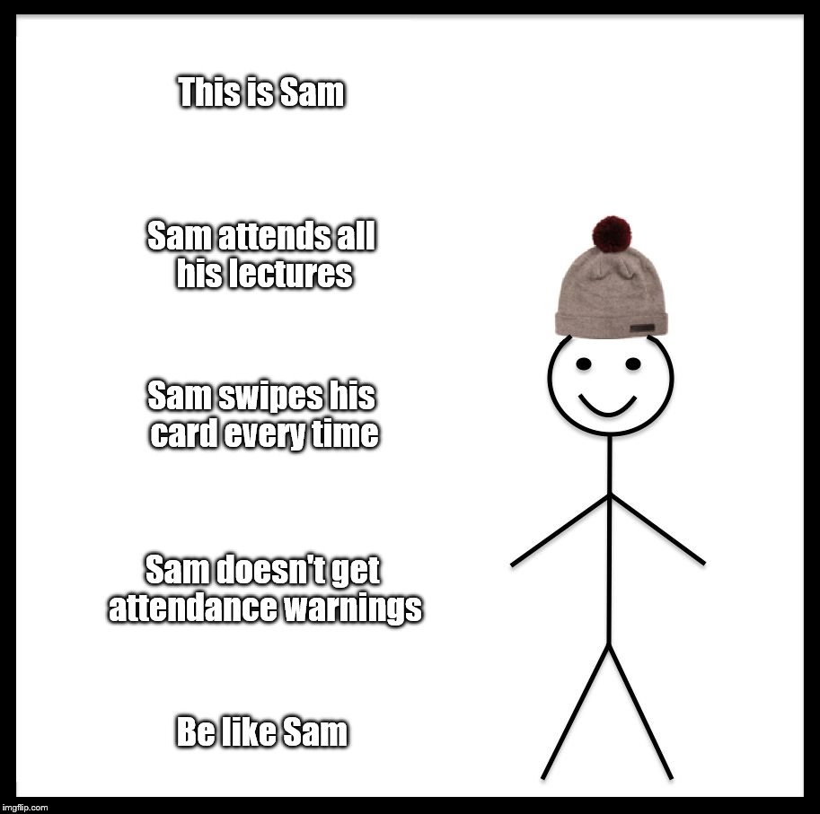 Be Like Bill Meme | This is Sam; Sam attends all his lectures; Sam swipes his card every time; Sam doesn't get attendance warnings; Be like Sam | image tagged in memes,be like bill | made w/ Imgflip meme maker