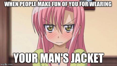 Being made fun of for wearing your man's jacket | WHEN PEOPLE MAKE FUN OF YOU FOR WEARING; YOUR MAN'S JACKET | image tagged in anime,upset,man's jacket | made w/ Imgflip meme maker