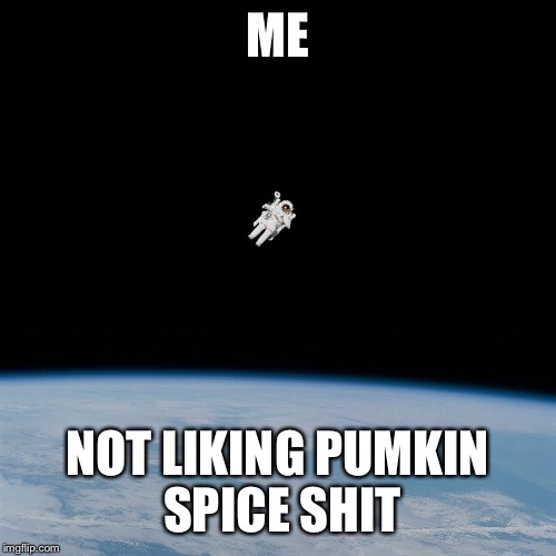 Astronaut | ME; NOT LIKING PUMKIN SPICE SHIT | image tagged in astronaut | made w/ Imgflip meme maker