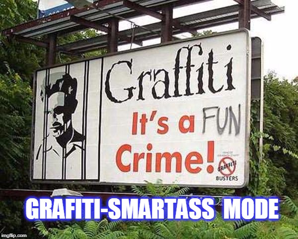 fun | GRAFITI-SMARTASS  MODE | image tagged in funny | made w/ Imgflip meme maker