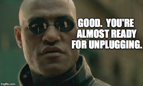 Matrix Morpheus Meme | GOOD.  YOU'RE ALMOST READY FOR UNPLUGGING. | image tagged in memes,matrix morpheus | made w/ Imgflip meme maker