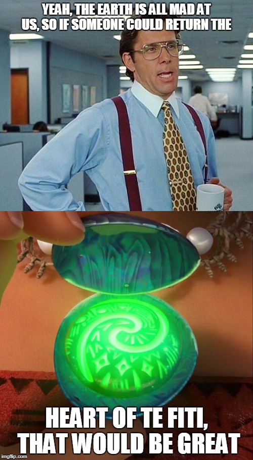 Restore the heart of Te Fiti | YEAH, THE EARTH IS ALL MAD AT US, SO IF SOMEONE COULD RETURN THE; HEART OF TE FITI, THAT WOULD BE GREAT | image tagged in earth,moana,climate change,office space | made w/ Imgflip meme maker