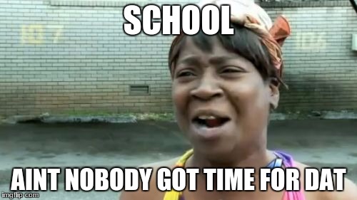 Ain't Nobody Got Time For That | SCHOOL; AINT NOBODY GOT TIME FOR DAT | image tagged in memes,aint nobody got time for that | made w/ Imgflip meme maker
