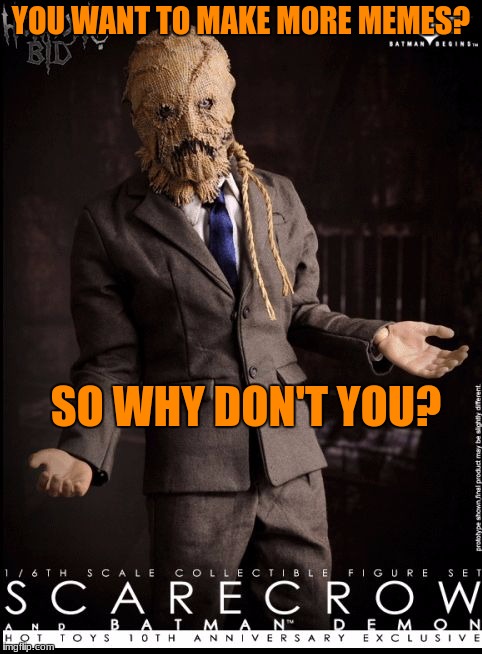 ScareCrow Talk! | YOU WANT TO MAKE MORE MEMES? SO WHY DON'T YOU? | image tagged in scarecrow talk | made w/ Imgflip meme maker