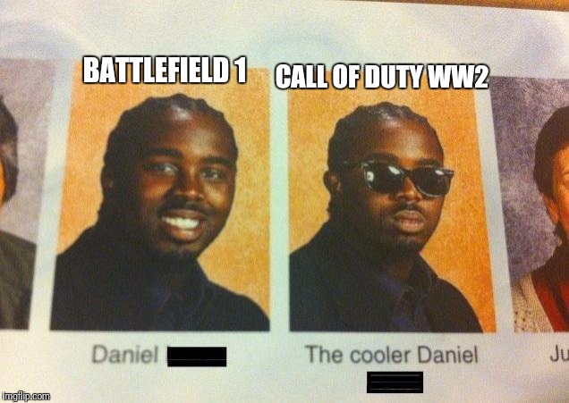 The Cooler Daniel | BATTLEFIELD 1; CALL OF DUTY WW2 | image tagged in the cooler daniel | made w/ Imgflip meme maker