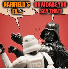 Darth Vader Slapping Storm Trooper | HOW DARE YOU SAY THAT! GARFIELD'S FA.... | image tagged in darth vader slapping storm trooper | made w/ Imgflip meme maker