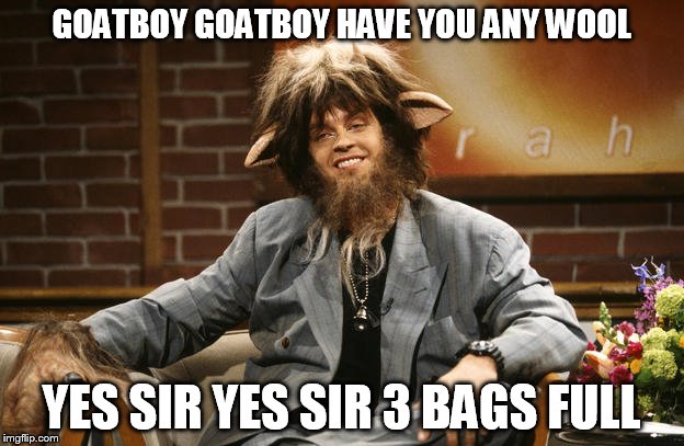 Goat Boy | GOATBOY GOATBOY HAVE YOU ANY WOOL; YES SIR YES SIR 3 BAGS FULL | image tagged in goat boy | made w/ Imgflip meme maker