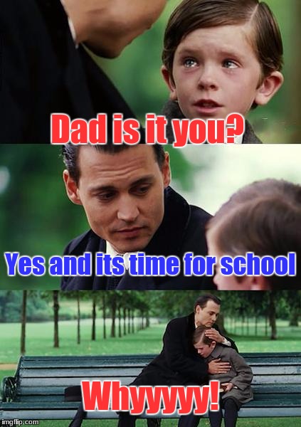Finding Neverland Meme | Dad is it you? Yes and its time for school; Whyyyyy! | image tagged in memes,finding neverland | made w/ Imgflip meme maker