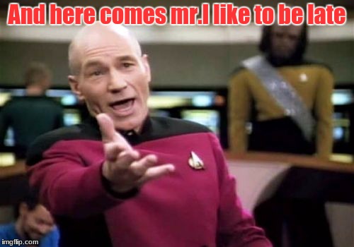 Picard Wtf Meme | And here comes mr.I like to be late | image tagged in memes,picard wtf | made w/ Imgflip meme maker