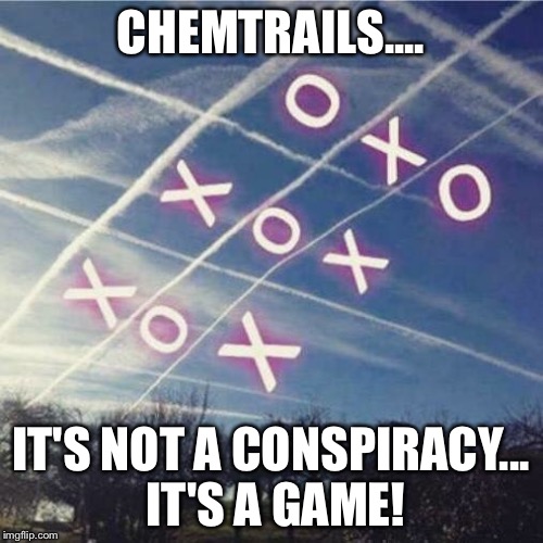 I finally understand why they cross cros the sky!! | CHEMTRAILS.... IT'S NOT A CONSPIRACY... IT'S A GAME! | image tagged in chemtrails,conspiracy,understand,games | made w/ Imgflip meme maker