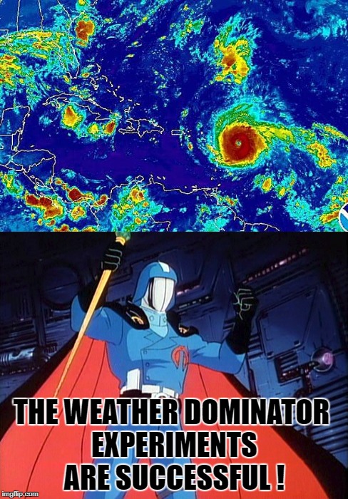 Man-made Hurricanes | THE WEATHER DOMINATOR EXPERIMENTS ARE SUCCESSFUL ! | image tagged in hurricane,hurricane harvey,hurricane irma,gi joe,cobra,cobra commander | made w/ Imgflip meme maker