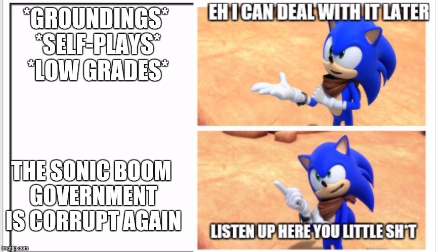 Listen up here you little sh*t Sonic | *GROUNDINGS* *SELF-PLAYS* *LOW GRADES*; THE SONIC BOOM GOVERNMENT IS CORRUPT AGAIN | image tagged in listen up here you little sht sonic | made w/ Imgflip meme maker