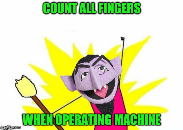 COUNT ALL FINGERS WHEN OPERATING MACHINE | made w/ Imgflip meme maker