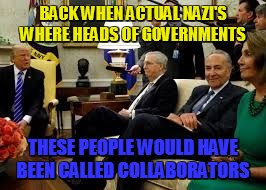 political sarcasm, at least they're talking. | BACK WHEN ACTUAL NAZI'S WHERE HEADS OF GOVERNMENTS; THESE PEOPLE WOULD HAVE BEEN CALLED COLLABORATORS | image tagged in white house meeting | made w/ Imgflip meme maker