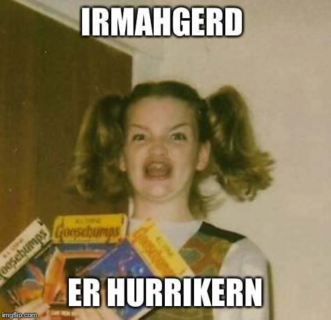 IRMAHGERD; ER HURRIKERN | image tagged in hurricane irma | made w/ Imgflip meme maker