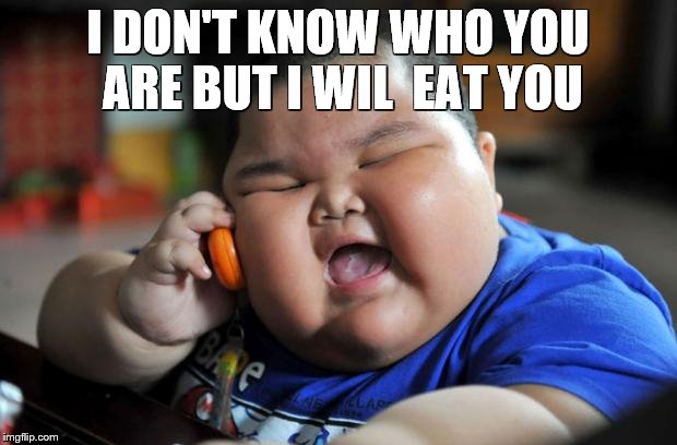 Fat Kid | I DON'T KNOW WHO YOU ARE BUT I WIL  EAT YOU | image tagged in fat kid | made w/ Imgflip meme maker