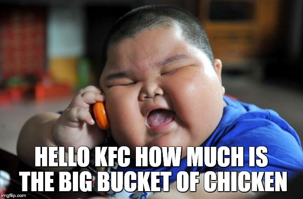 fat kid | HELLO KFC HOW MUCH IS THE BIG BUCKET OF CHICKEN | image tagged in fat kid | made w/ Imgflip meme maker