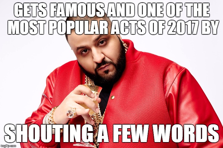 You may be Ear-piercing but you will never be DJ Khaled ear-piercing  | GETS FAMOUS AND ONE OF THE MOST POPULAR ACTS OF 2017 BY; SHOUTING A FEW WORDS | image tagged in dj khaled,memes,funny,2017,music joke,music | made w/ Imgflip meme maker