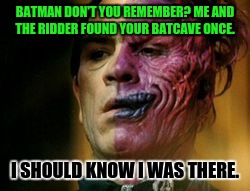 Two Face Knows | BATMAN DON'T YOU REMEMBER? ME AND THE RIDDER FOUND YOUR BATCAVE ONCE. I SHOULD KNOW I WAS THERE. | image tagged in two face knows | made w/ Imgflip meme maker