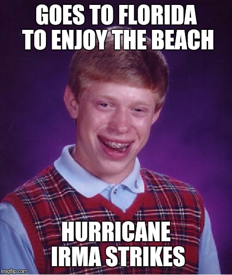 Bad Luck Brian | GOES TO FLORIDA TO ENJOY THE BEACH; HURRICANE IRMA STRIKES | image tagged in memes,bad luck brian | made w/ Imgflip meme maker
