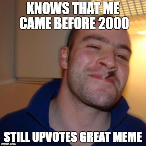 KNOWS THAT ME CAME BEFORE 2000 STILL UPVOTES GREAT MEME | made w/ Imgflip meme maker