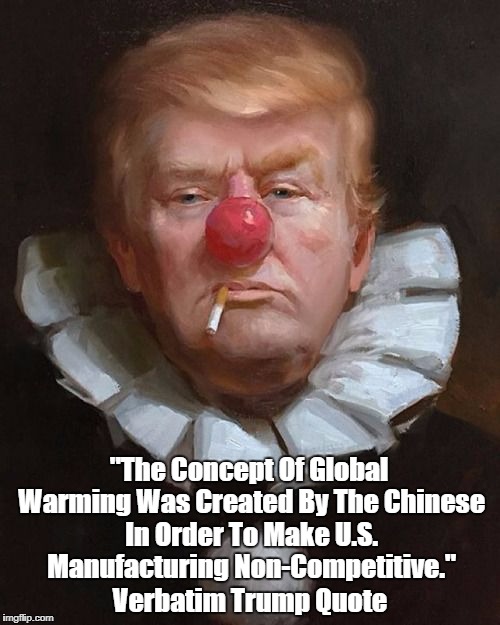 "The Concept Of Global Warming Was Created By The Chinese In Order To Make U.S. Manufacturing Non-Competitive." Verbatim Trump Quote | made w/ Imgflip meme maker