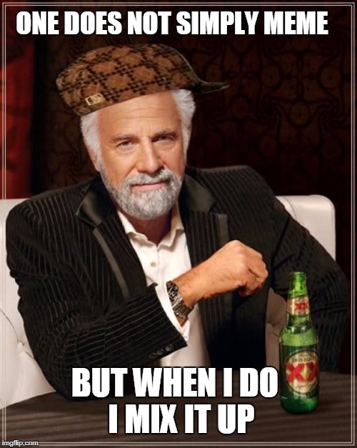 The Most Interesting Man In The World Meme | ONE DOES NOT SIMPLY MEME; BUT WHEN I DO 
I MIX IT UP | image tagged in memes,the most interesting man in the world,scumbag | made w/ Imgflip meme maker
