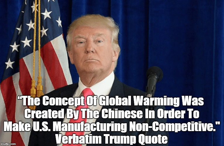 “The Concept Of Global Warming Was Created By The Chinese In Order To Make U.S. Manufacturing Non-Competitive." Verbatim Trump Quote | made w/ Imgflip meme maker