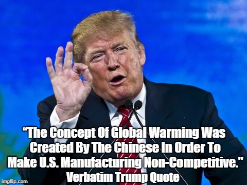 “The Concept Of Global Warming Was Created By The Chinese In Order To Make U.S. Manufacturing Non-Competitive." Verbatim Trump Quote | made w/ Imgflip meme maker