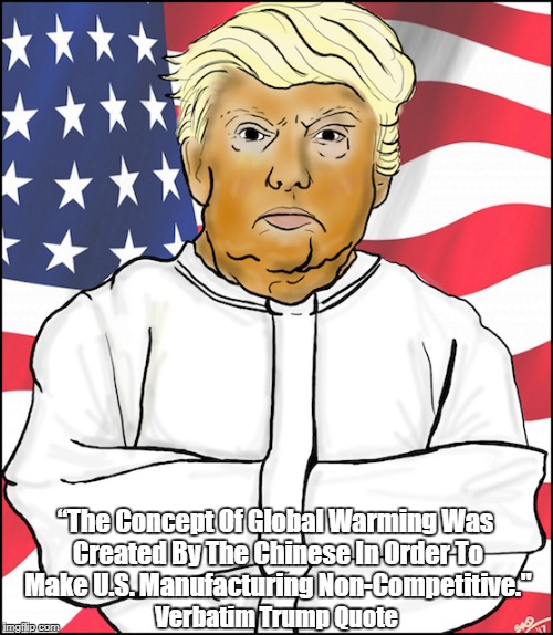 “The Concept Of Global Warming Was Created By The Chinese In Order To Make U.S. Manufacturing Non-Competitive." Verbatim Trump Quote | made w/ Imgflip meme maker