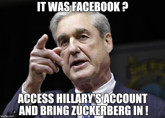More people who couldn't find their own butts with a map | IT WAS FACEBOOK ? ACCESS HILLARY'S ACCOUNT AND BRING ZUCKERBERG IN ! | image tagged in robert s mueller iii wants you,hillary clinton,babushkas on facebook,mark zuckerberg | made w/ Imgflip meme maker