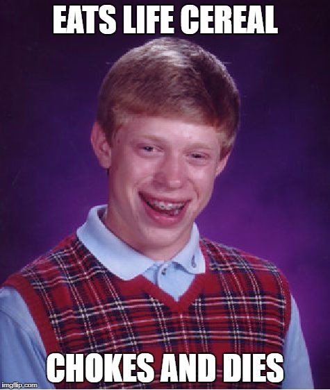 Life's a Brian | EATS LIFE CEREAL; CHOKES AND DIES | image tagged in memes,bad luck brian | made w/ Imgflip meme maker