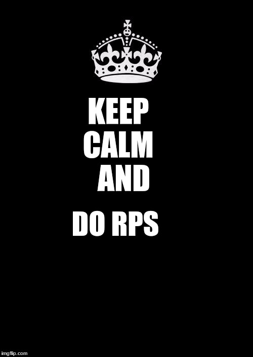 Keep Calm And Carry On Black Meme | KEEP
 CALM   
AND; DO RPS | image tagged in memes,keep calm and carry on black | made w/ Imgflip meme maker
