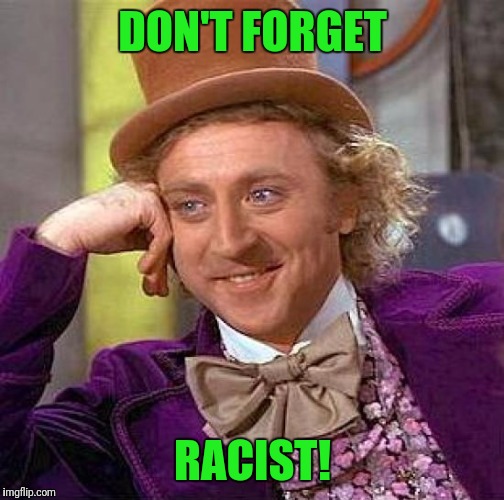 Creepy Condescending Wonka Meme | DON'T FORGET RACIST! | image tagged in memes,creepy condescending wonka | made w/ Imgflip meme maker