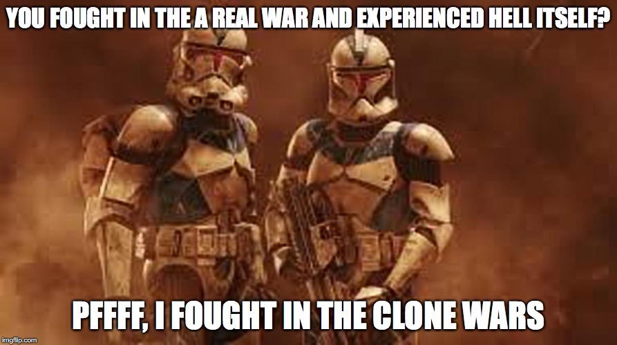 Respect to all the US veterans out their | YOU FOUGHT IN THE A REAL WAR AND EXPERIENCED HELL ITSELF? PFFFF, I FOUGHT IN THE CLONE WARS | image tagged in clone wars,funny,star wars,popular,front page | made w/ Imgflip meme maker
