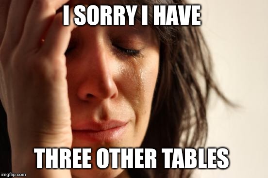 First World Problems Meme | I SORRY I HAVE THREE OTHER TABLES | image tagged in memes,first world problems | made w/ Imgflip meme maker