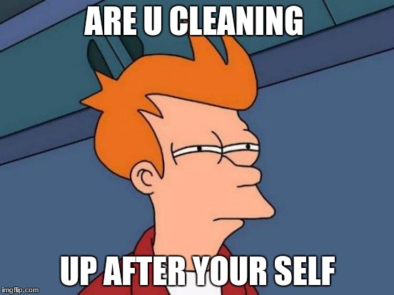 Futurama Fry Meme | ARE U CLEANING; UP AFTER YOUR SELF | image tagged in memes,futurama fry | made w/ Imgflip meme maker