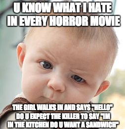 Skeptical Baby Meme | U KNOW WHAT I HATE IN EVERY HORROR MOVIE; THE GIRL WALKS IN AND SAYS "HELLO" DO U EXPECT THE KILLER TO SAY "IM IN THE KITCHEN DO U WANT A SANDWICH" | image tagged in memes,skeptical baby | made w/ Imgflip meme maker