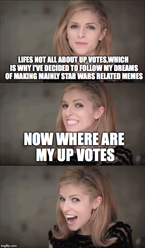 Bad Pun Anna Kendrick |  LIFES NOT ALL ABOUT UP VOTES,WHICH IS WHY I'VE DECIDED TO FOLLOW MY DREAMS OF MAKING MAINLY STAR WARS RELATED MEMES; NOW WHERE ARE MY UP VOTES | image tagged in memes,bad pun anna kendrick | made w/ Imgflip meme maker