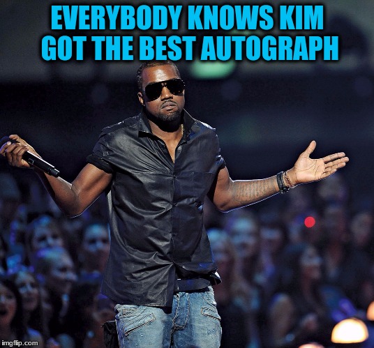 EVERYBODY KNOWS KIM GOT THE BEST AUTOGRAPH | made w/ Imgflip meme maker