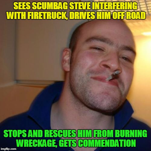 SEES SCUMBAG STEVE INTERFERING WITH FIRETRUCK, DRIVES HIM OFF ROAD STOPS AND RESCUES HIM FROM BURNING WRECKAGE, GETS COMMENDATION | made w/ Imgflip meme maker