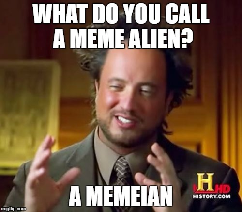 Ancient Aliens | WHAT DO YOU CALL A MEME ALIEN? A MEMEIAN | image tagged in memes,ancient aliens | made w/ Imgflip meme maker