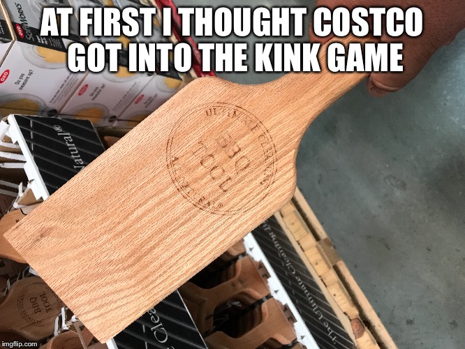 Costco | AT FIRST I THOUGHT COSTCO GOT INTO THE KINK GAME | image tagged in kinky | made w/ Imgflip meme maker
