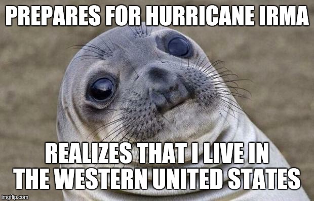 I guess I won't have to do any grocery shopping anytime soon.  | PREPARES FOR HURRICANE IRMA; REALIZES THAT I LIVE IN THE WESTERN UNITED STATES | image tagged in memes,awkward moment sealion,hurricane irma,supply run,fml,tifu | made w/ Imgflip meme maker