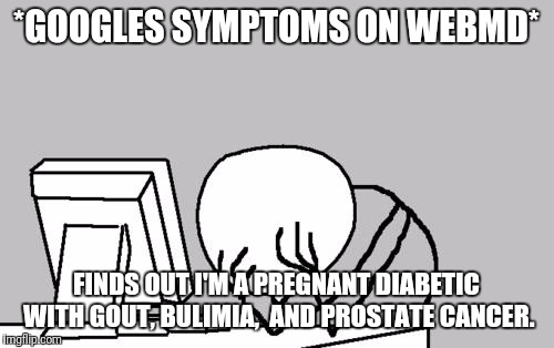 Computer Guy Facepalm | *GOOGLES SYMPTOMS ON WEBMD*; FINDS OUT I'M A PREGNANT DIABETIC WITH GOUT, BULIMIA,  AND PROSTATE CANCER. | image tagged in memes,computer guy facepalm | made w/ Imgflip meme maker