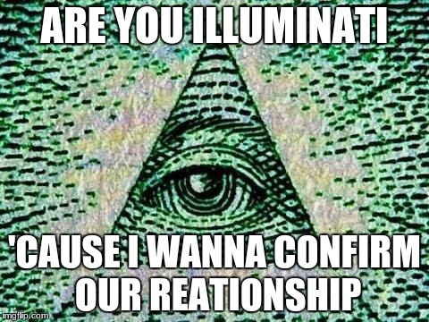 Credit to a friend! | ARE YOU ILLUMINATI; 'CAUSE I WANNA CONFIRM OUR REATIONSHIP | image tagged in illuminati | made w/ Imgflip meme maker